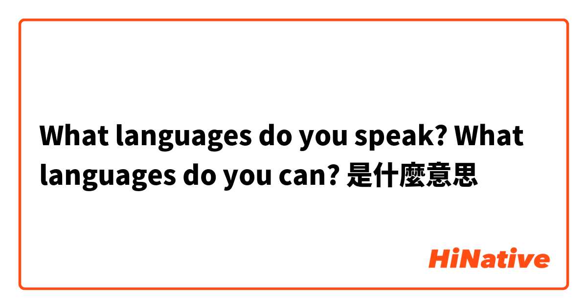 What languages do you speak?
What languages do you can?

是什麼意思