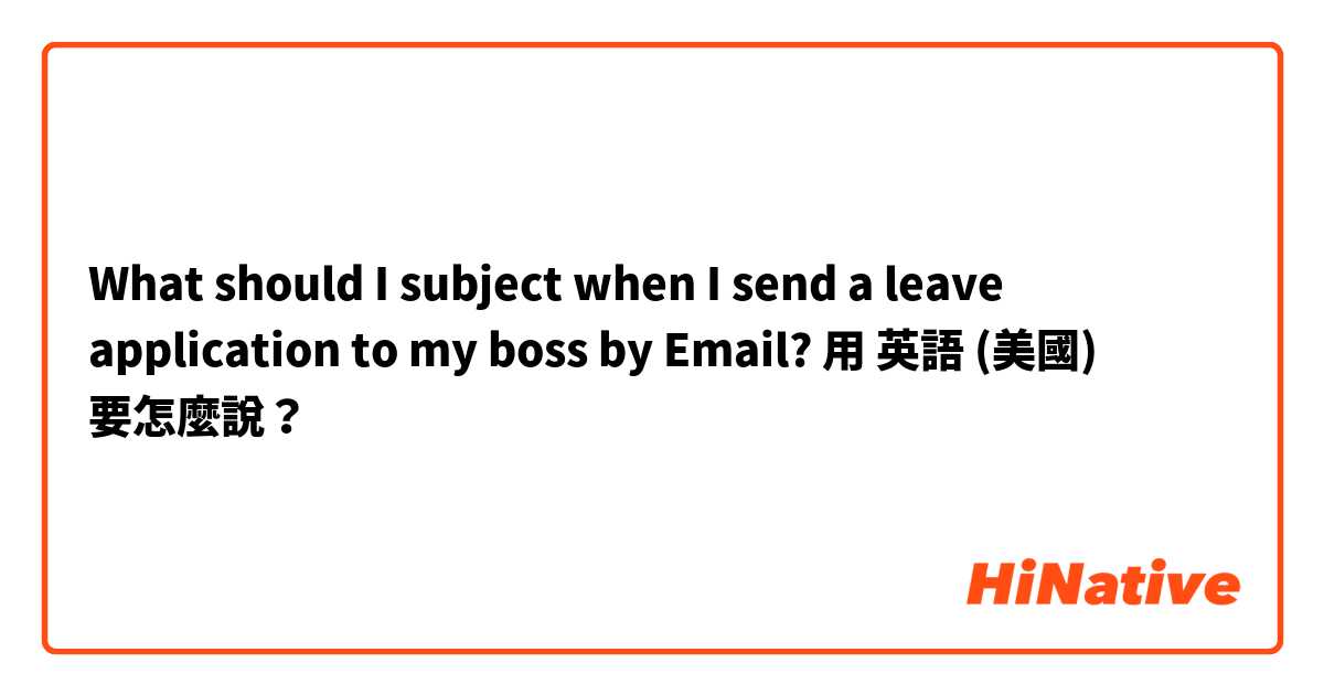 What should I subject when I send a leave application to my boss by Email?用 英語 (美國) 要怎麼說？