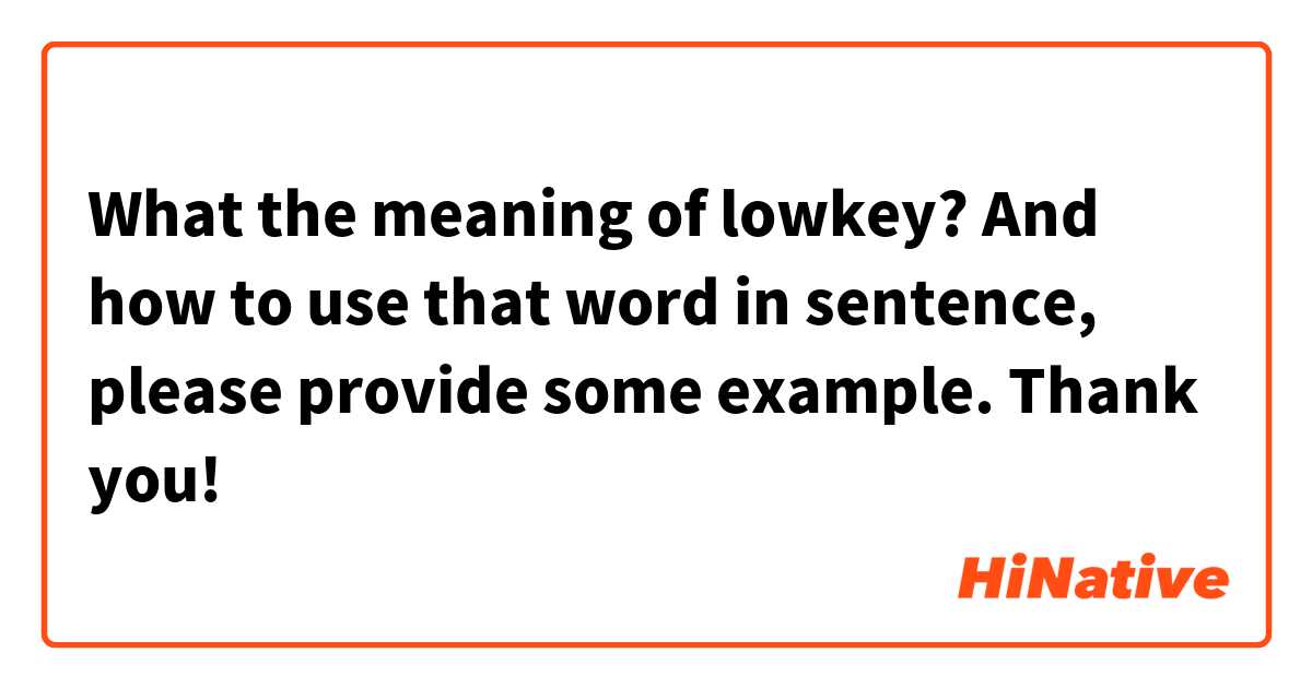What the meaning of lowkey? And how to use that word in sentence, please provide some example. Thank you!