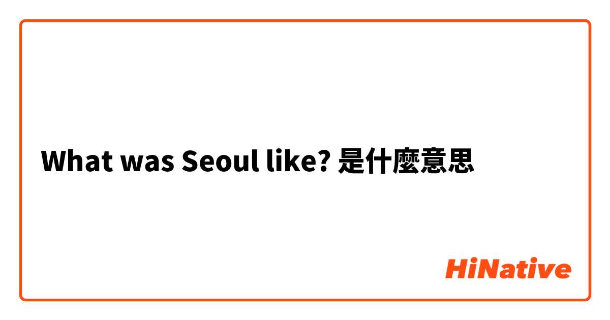 What was Seoul like?是什麼意思