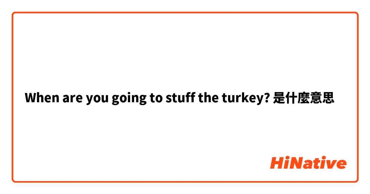 When are you going to stuff the turkey? 是什麼意思
