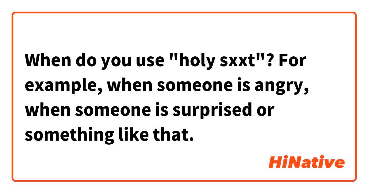 When do you use "holy sxxt"? For example, when someone is angry, when someone is surprised or something like that.