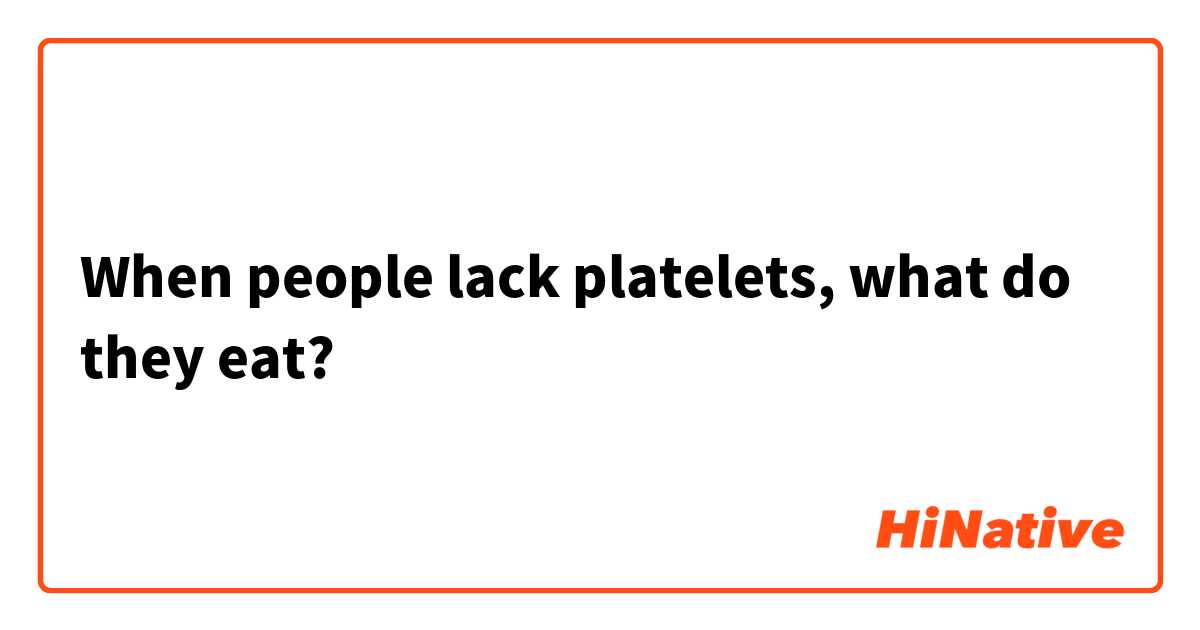 When people lack platelets, what do they eat? 