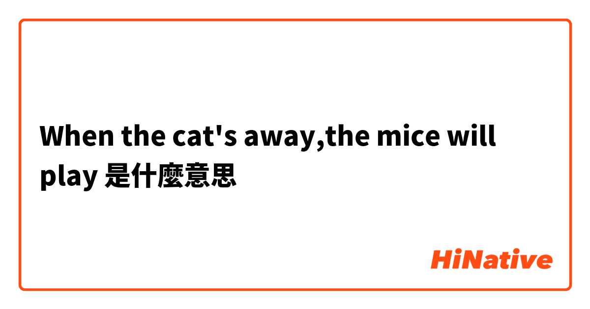When the cat's away,the mice will play是什麼意思
