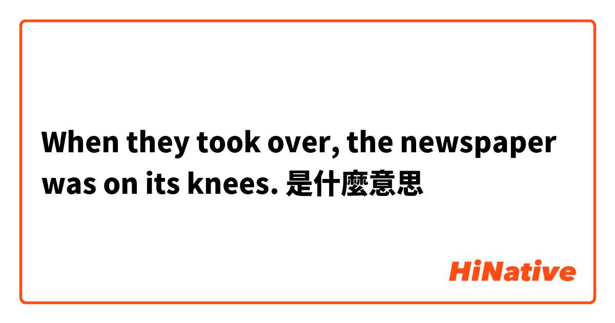 When they took over, the newspaper was on its knees.是什麼意思