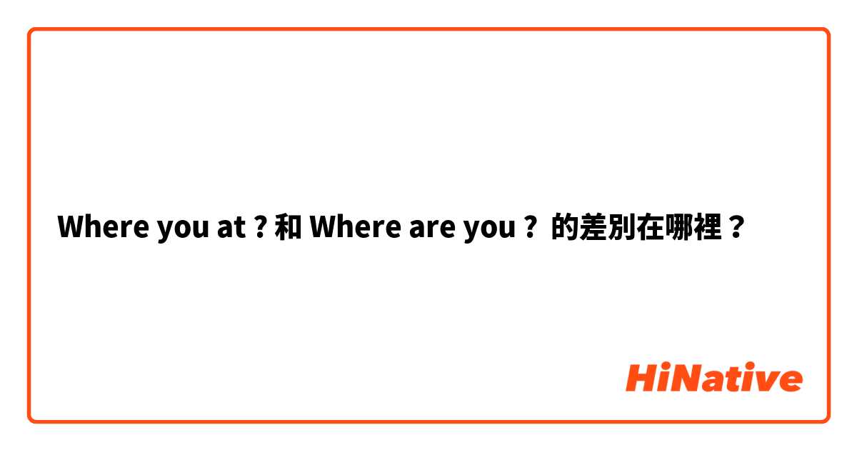 Where you at ? 和 Where are you ? 的差別在哪裡？