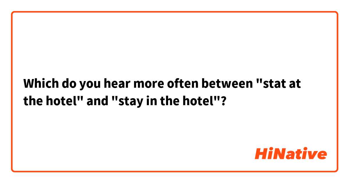 Which do you hear more often between "stat at the hotel" and "stay in the hotel"?