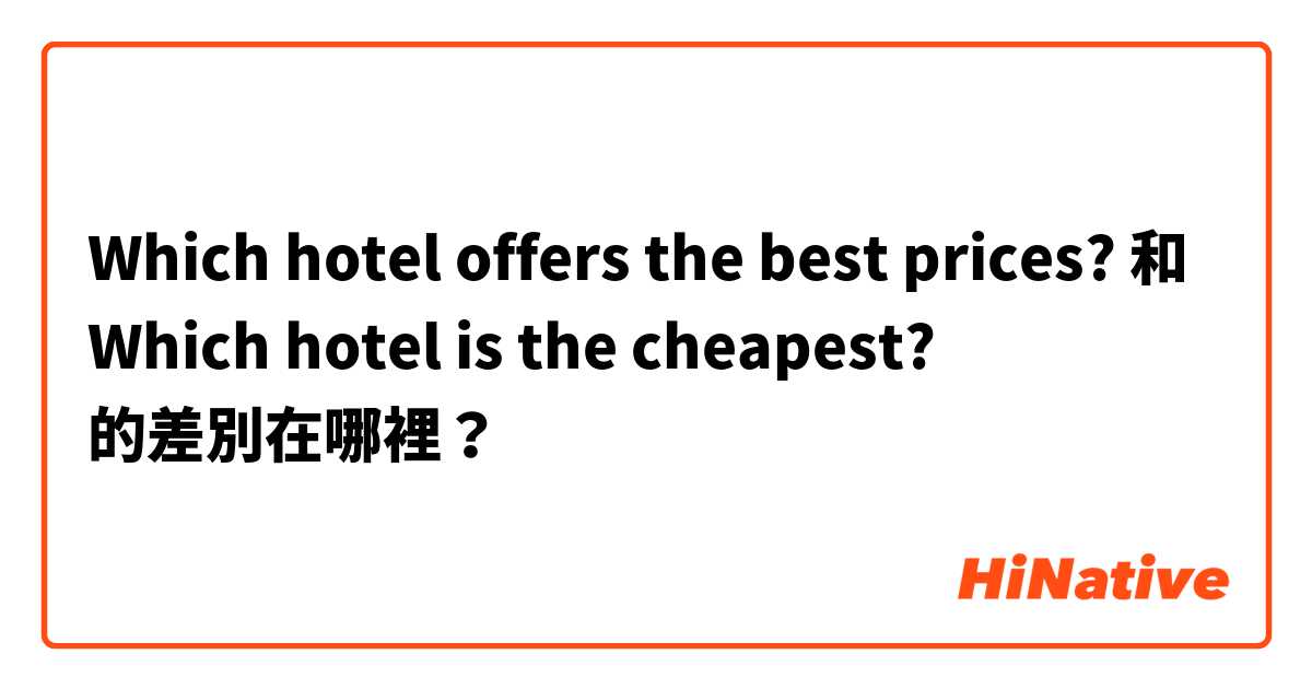 Which hotel offers the best prices? 和 Which hotel is the cheapest? 的差別在哪裡？
