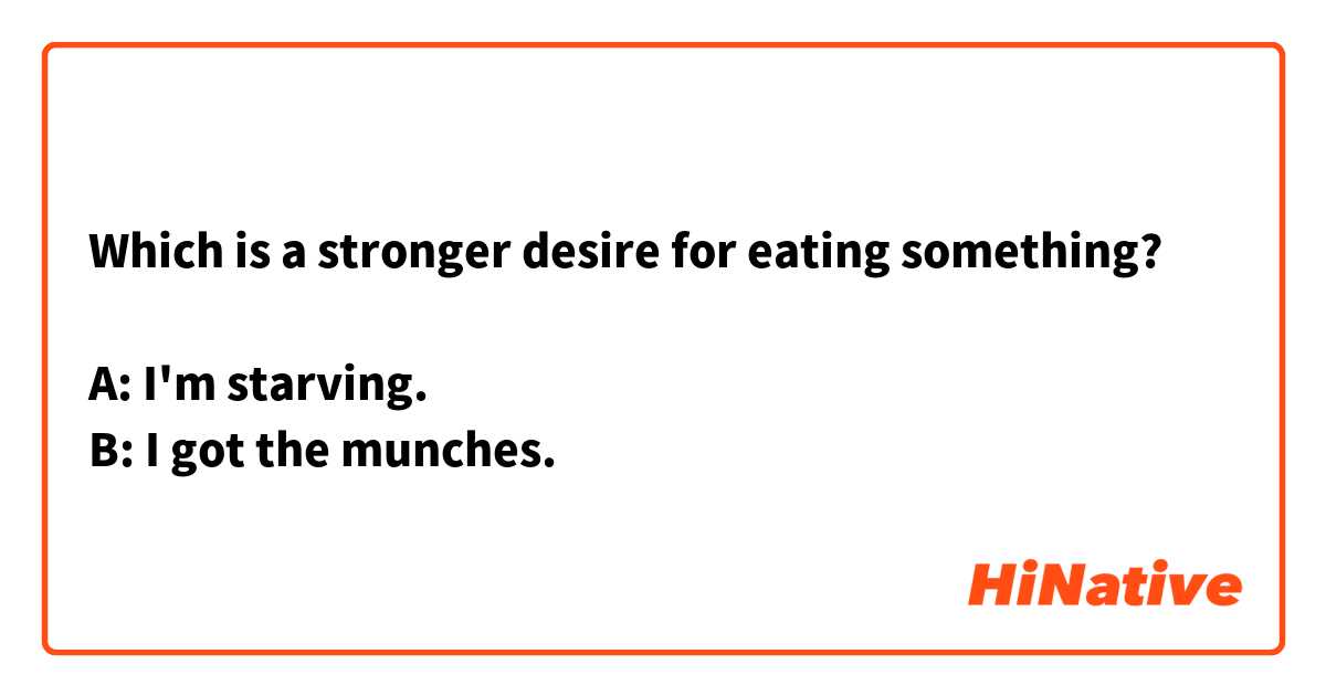 Which is a stronger desire for eating something?

A: I'm starving.
B: I got the munches.