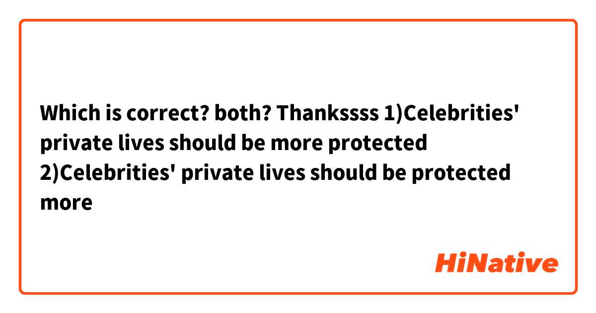 Which is correct? both? Thankssss 

1)Celebrities' private lives should be more protected
2)Celebrities' private lives should be protected more