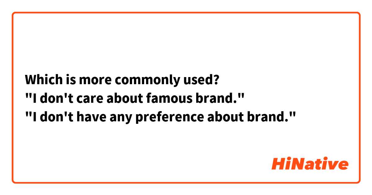 Which is more commonly used?
"I don't care about famous brand."
"I don't have any preference about brand."