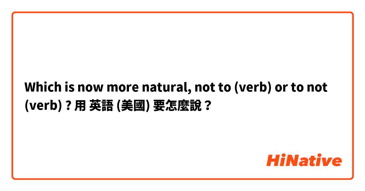 Which is now more natural, not to (verb) or to not (verb) ?用 英語 (美國) 要怎麼說？