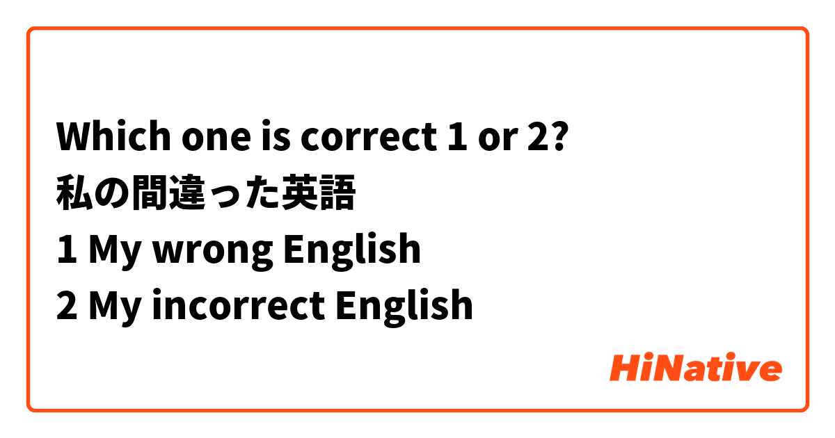 Which one is correct 1 or 2?
私の間違った英語
1 My wrong English
2 My incorrect English