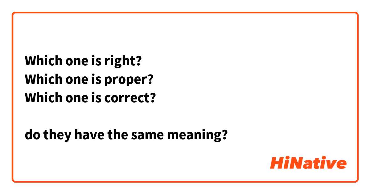 Which one is right?
Which one is proper?
Which one is correct? 

do they have the same meaning? 