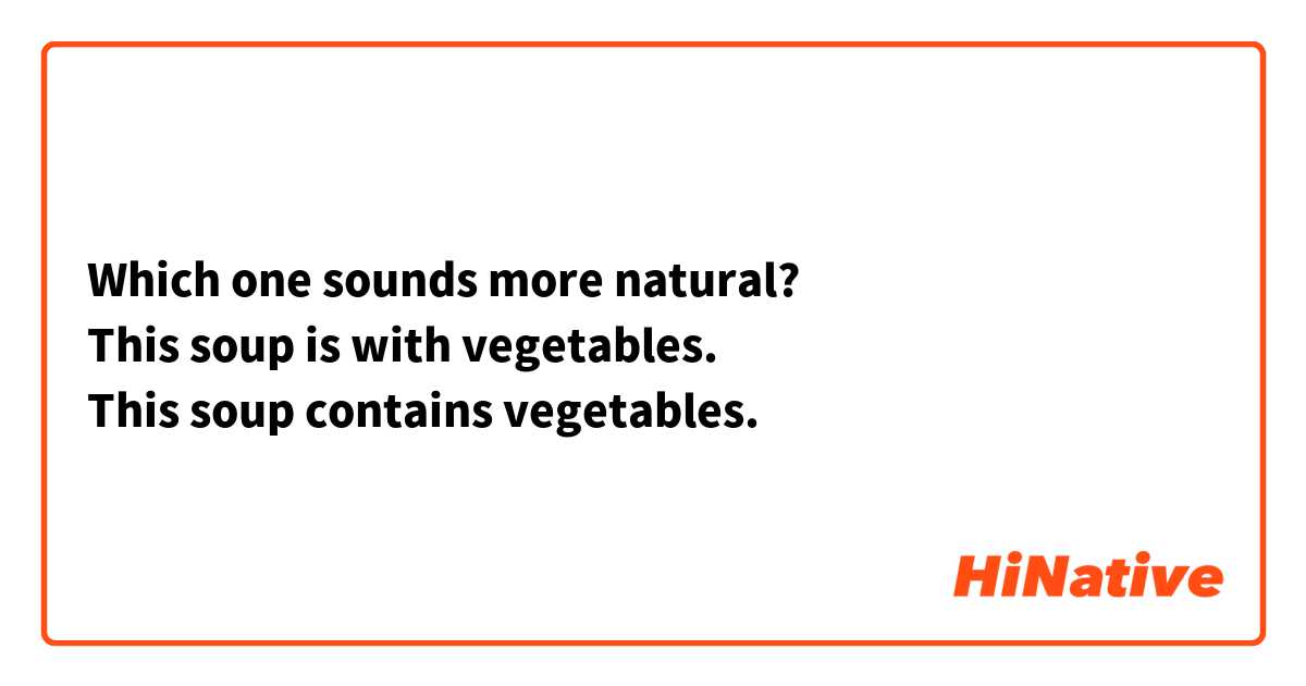 Which one sounds more natural?
This soup is with vegetables.
This soup contains vegetables.