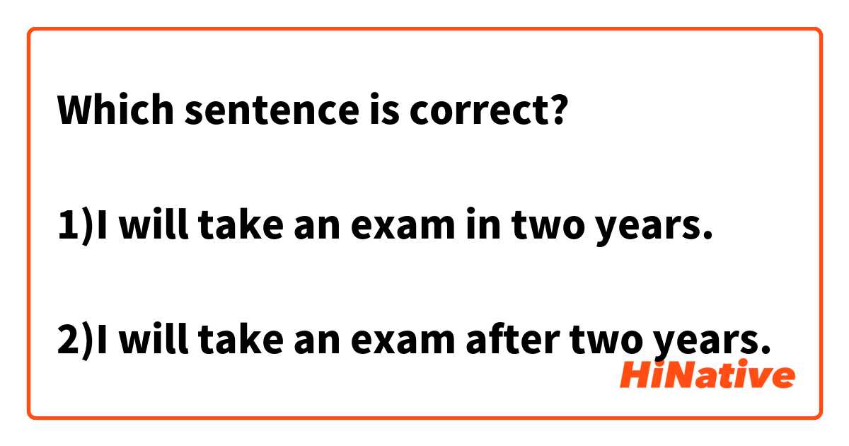 Which sentence is correct?

1)I will take an exam in two years.

2)I will take an exam after two years.