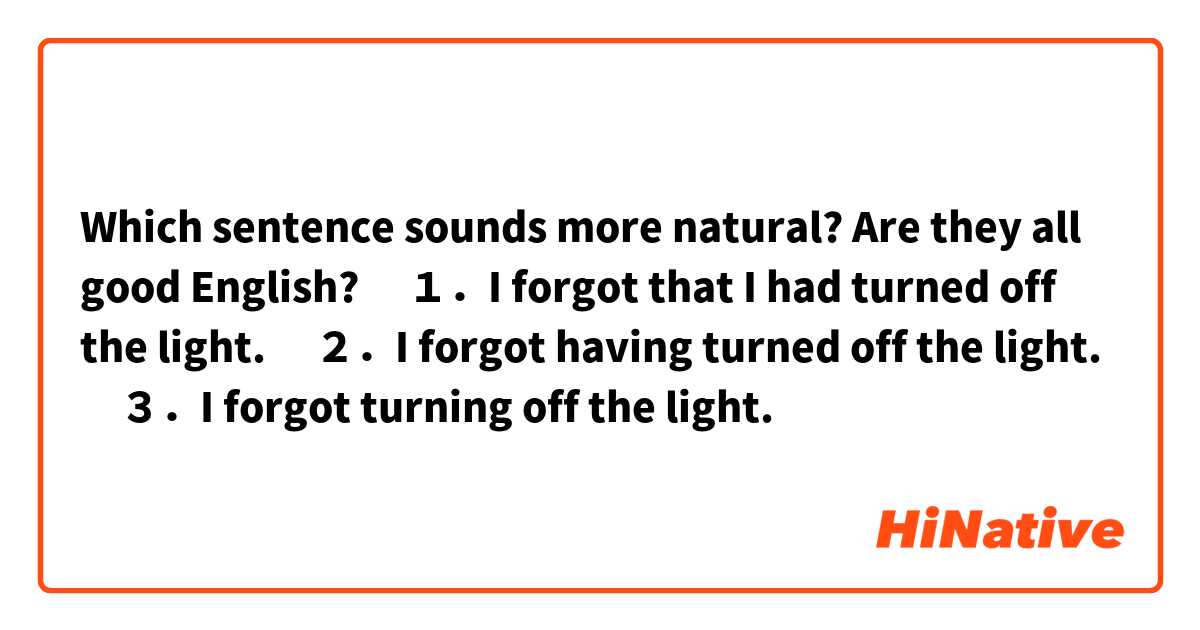 Which sentence sounds more natural? Are they all good English?
　１．I forgot that I had turned off the light.
　２．I forgot having turned off the light.
　３．I forgot turning off the light. 