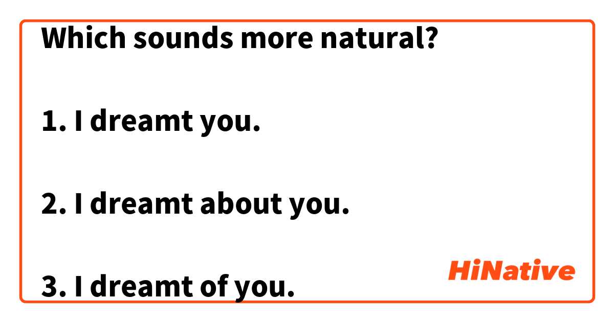 Which sounds more natural?

1. I dreamt you.

2. I dreamt about you.

3. I dreamt of you.