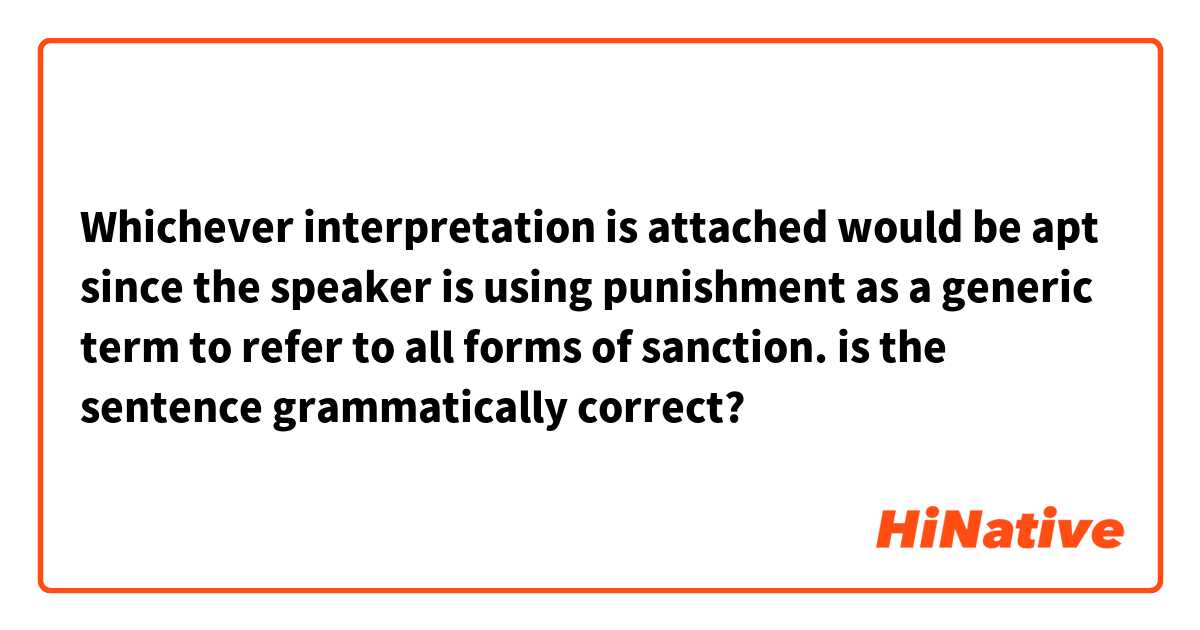 Whichever interpretation is attached would be apt since the speaker is using punishment as a generic term to refer to all forms of sanction.

is the sentence grammatically correct?