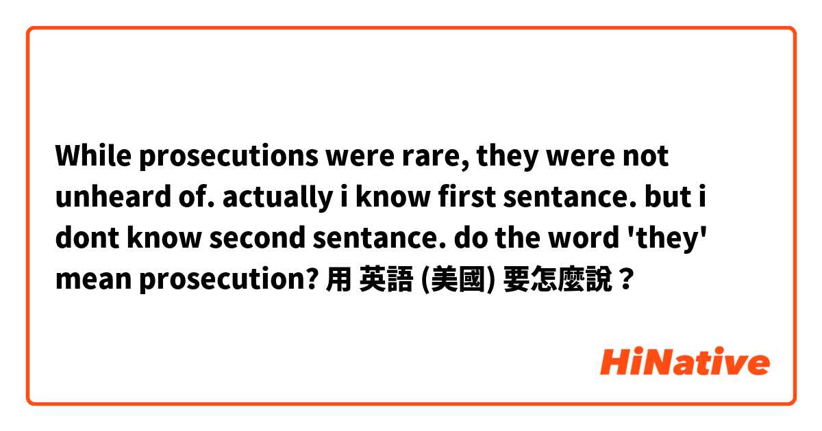 While prosecutions were rare, they were not unheard of.  

actually i know first sentance. but i dont know second sentance. do the word 'they' mean prosecution?用 英語 (美國) 要怎麼說？