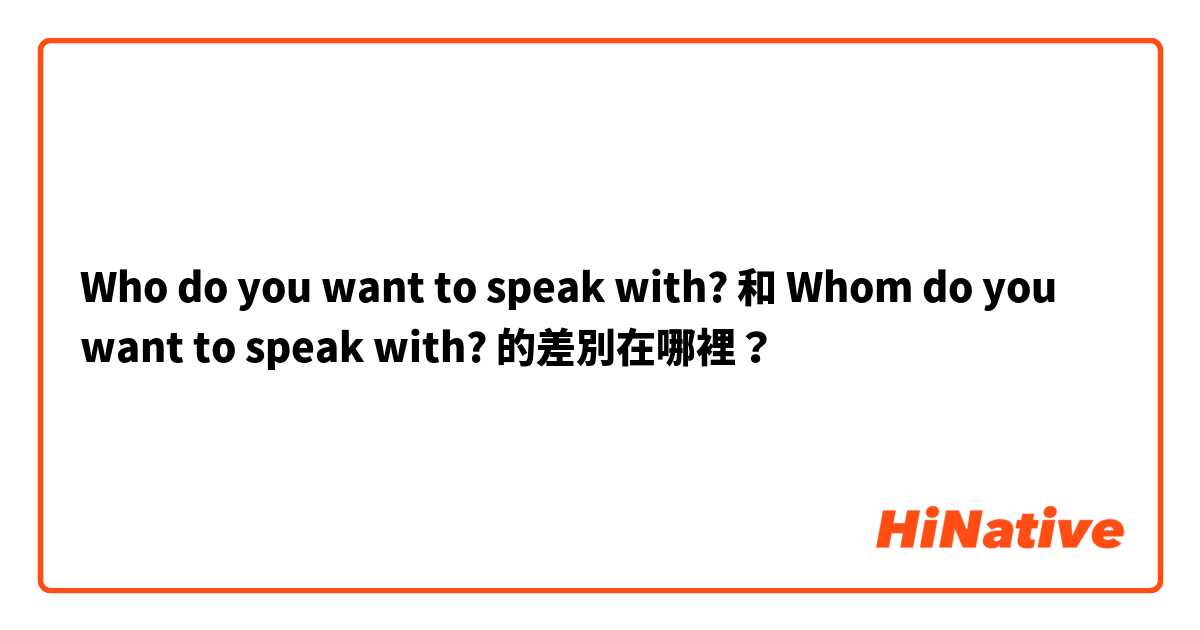 Who do you want to speak with? 和 Whom do you want to speak with? 的差別在哪裡？