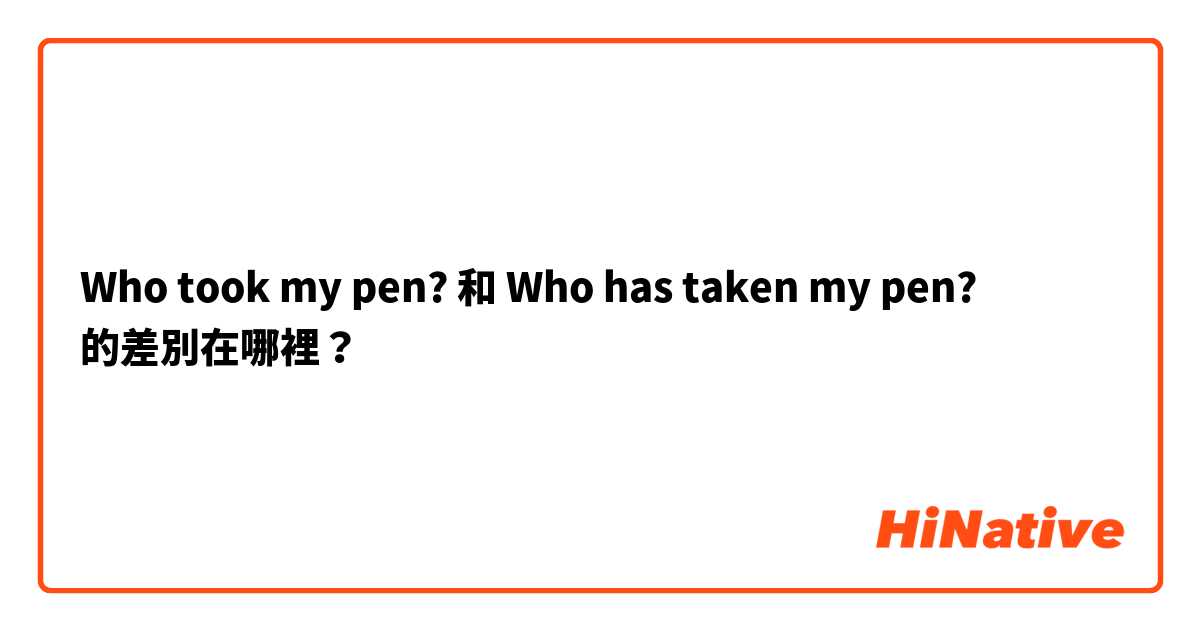 Who took my pen? 和 Who has taken my pen? 的差別在哪裡？