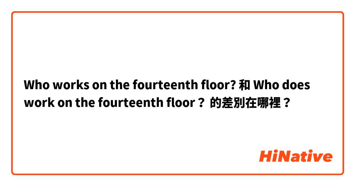 Who works on the fourteenth floor? 和 Who does work on the fourteenth floor？ 的差別在哪裡？