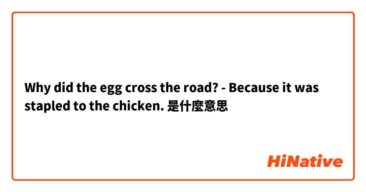 Why did the egg cross the road? - Because it was stapled to the chicken.是什麼意思