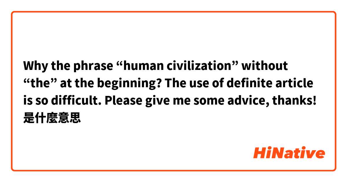 Why the phrase “human civilization” without “the” at the beginning?
The use of definite article is so difficult. Please give me some advice, thanks!
是什麼意思