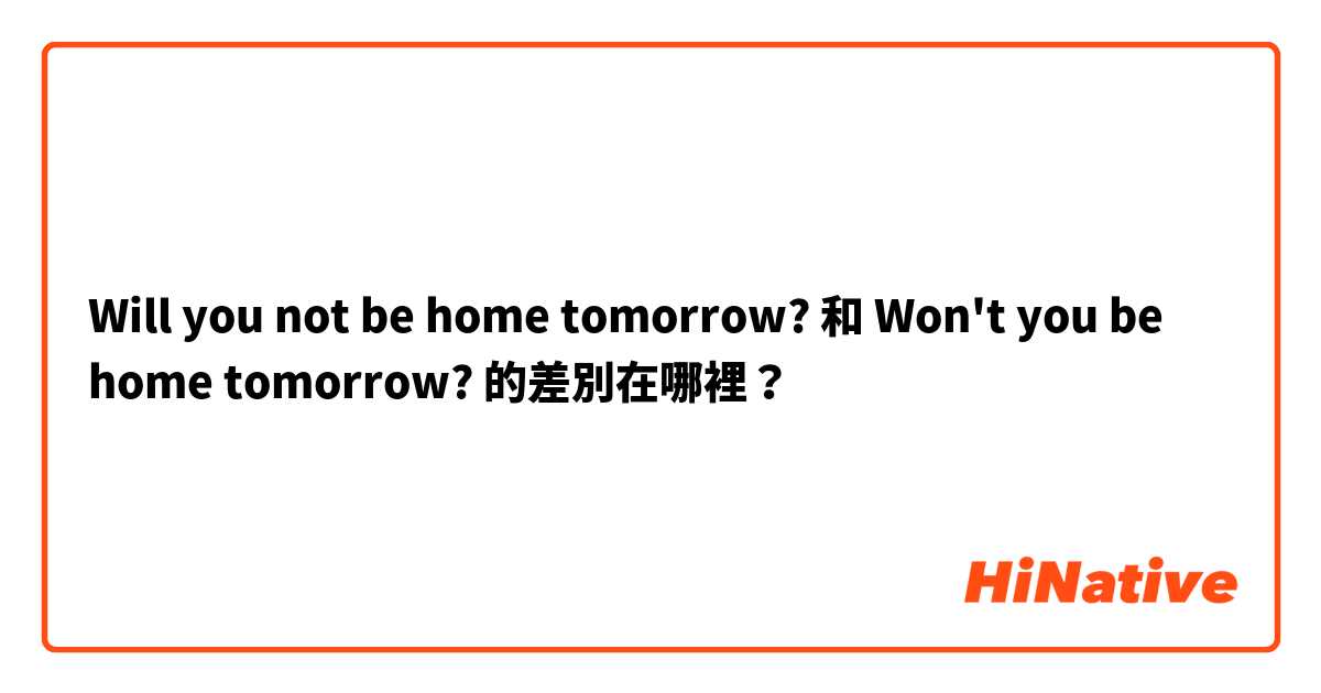 Will you not be home tomorrow? 和 Won't you be home tomorrow? 的差別在哪裡？