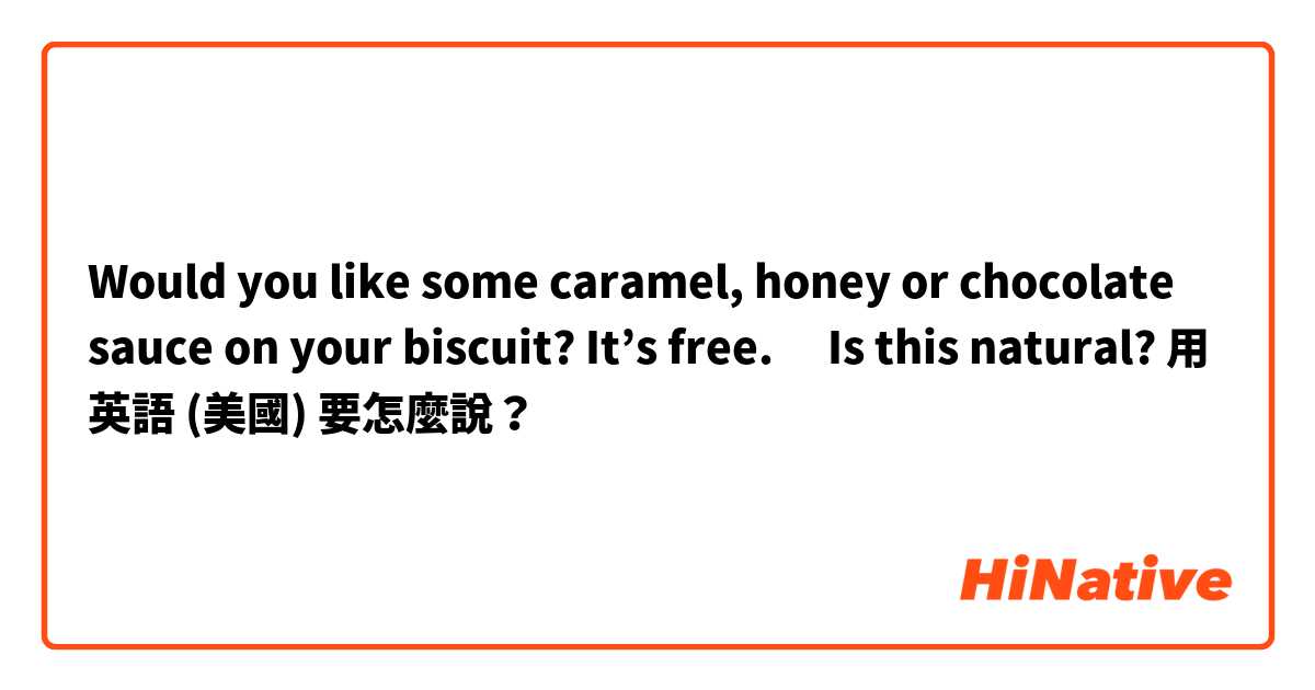 Would you like some caramel, honey or chocolate sauce on your biscuit? It’s free. 
✳︎Is this natural? 用 英語 (美國) 要怎麼說？