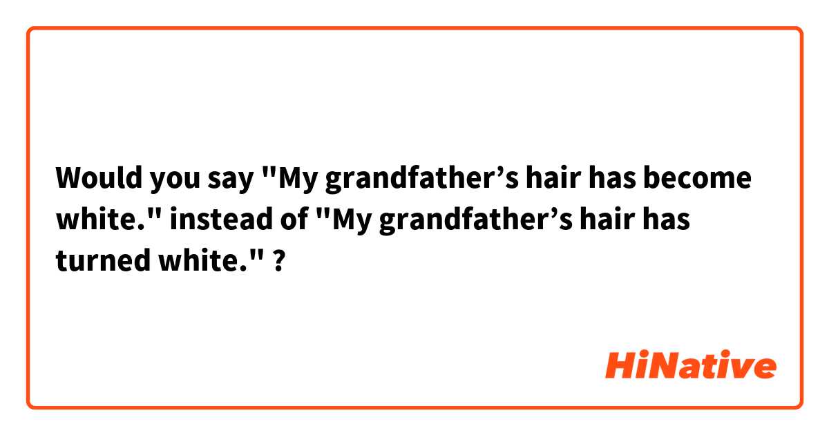 Would you say "My grandfather’s hair has become white." instead of "My grandfather’s hair has turned white." ?  