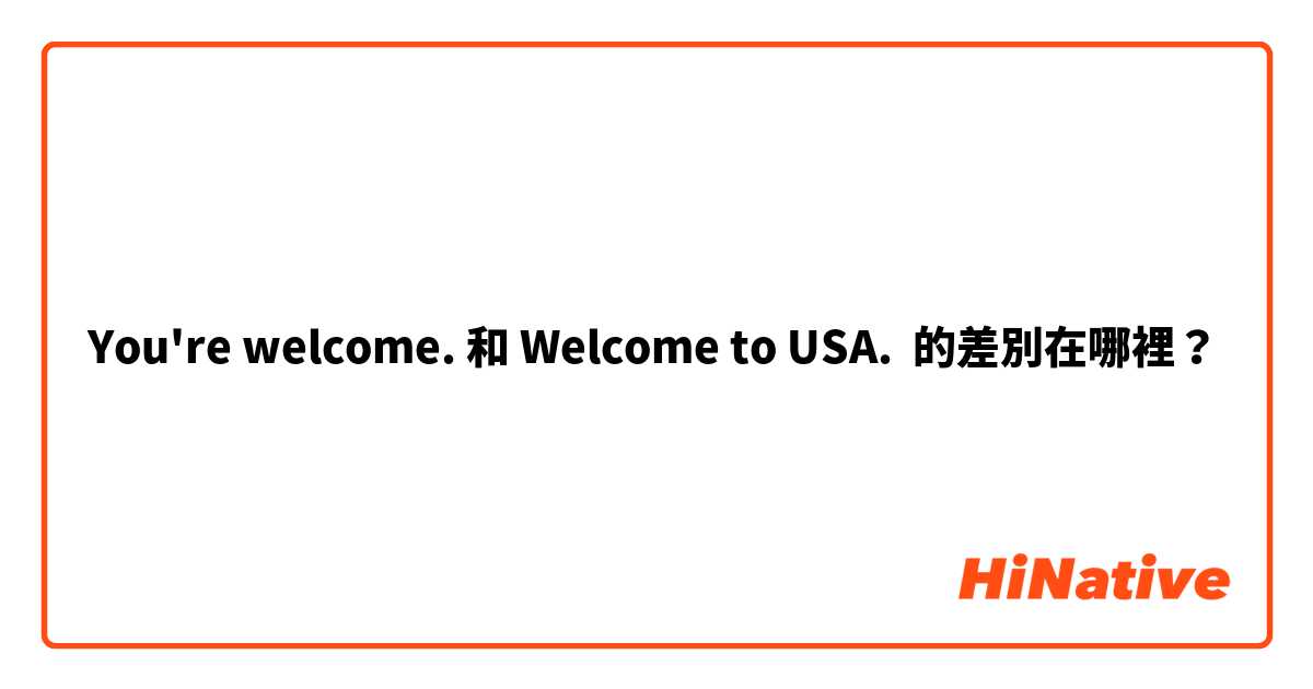 You're welcome. 和 Welcome to USA. 的差別在哪裡？