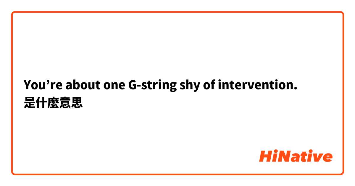 You’re about one G-string shy of intervention.是什麼意思