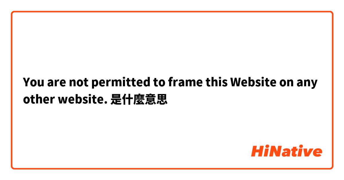 You are not permitted to frame this Website on any other website.是什麼意思
