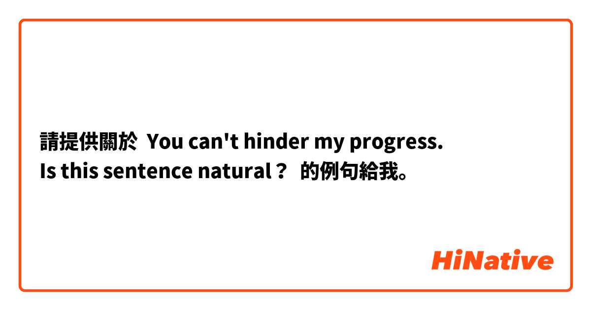 請提供關於 You can't hinder my progress. 
Is this sentence natural？ 的例句給我。