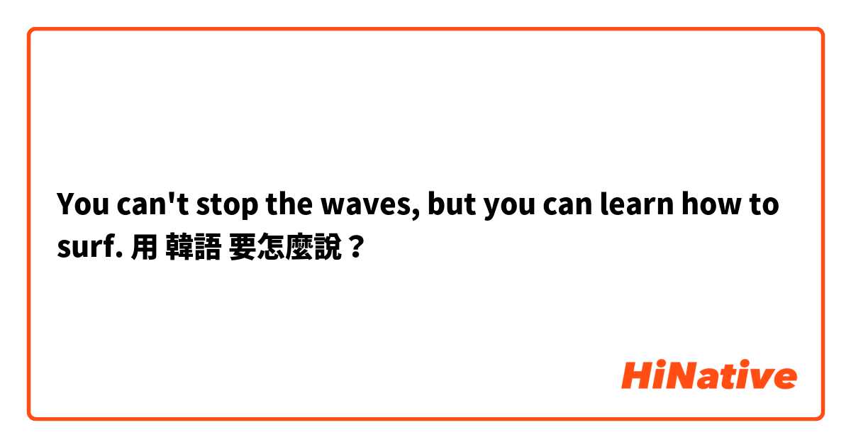 You can't stop the waves, but you can learn how to surf.用 韓語 要怎麼說？
