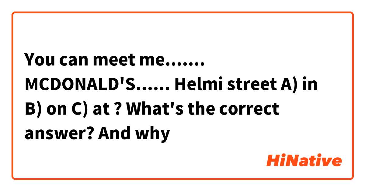 You can meet me....... MCDONALD'S...... Helmi street
A) in
B) on
C) at
? What's the correct answer? And why