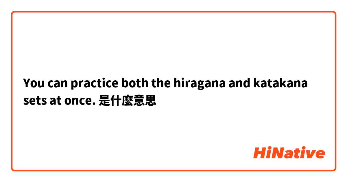 You can practice both the hiragana and katakana sets at once.是什麼意思