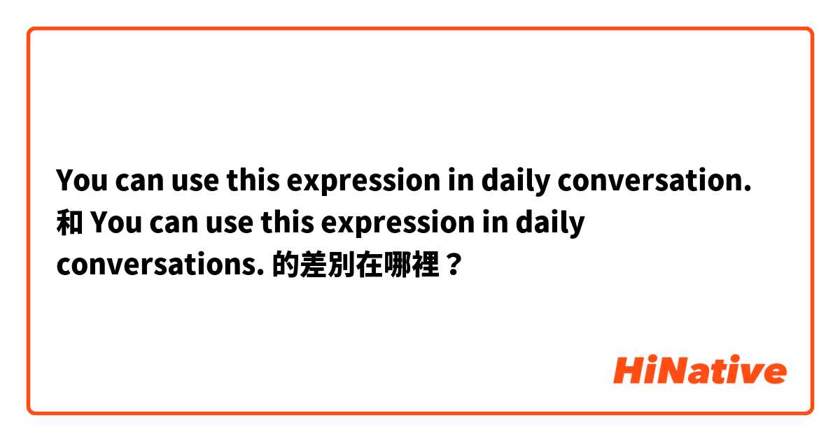 You can use this expression in daily conversation.  和 You can use this expression in daily conversations.  的差別在哪裡？