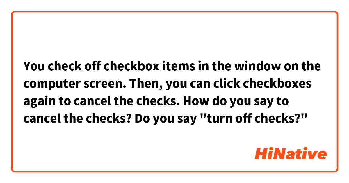 You check off checkbox items in the window on the computer screen.
Then, you can click checkboxes again to cancel the checks.
How do you say to cancel the checks?
Do you say "turn off checks?"