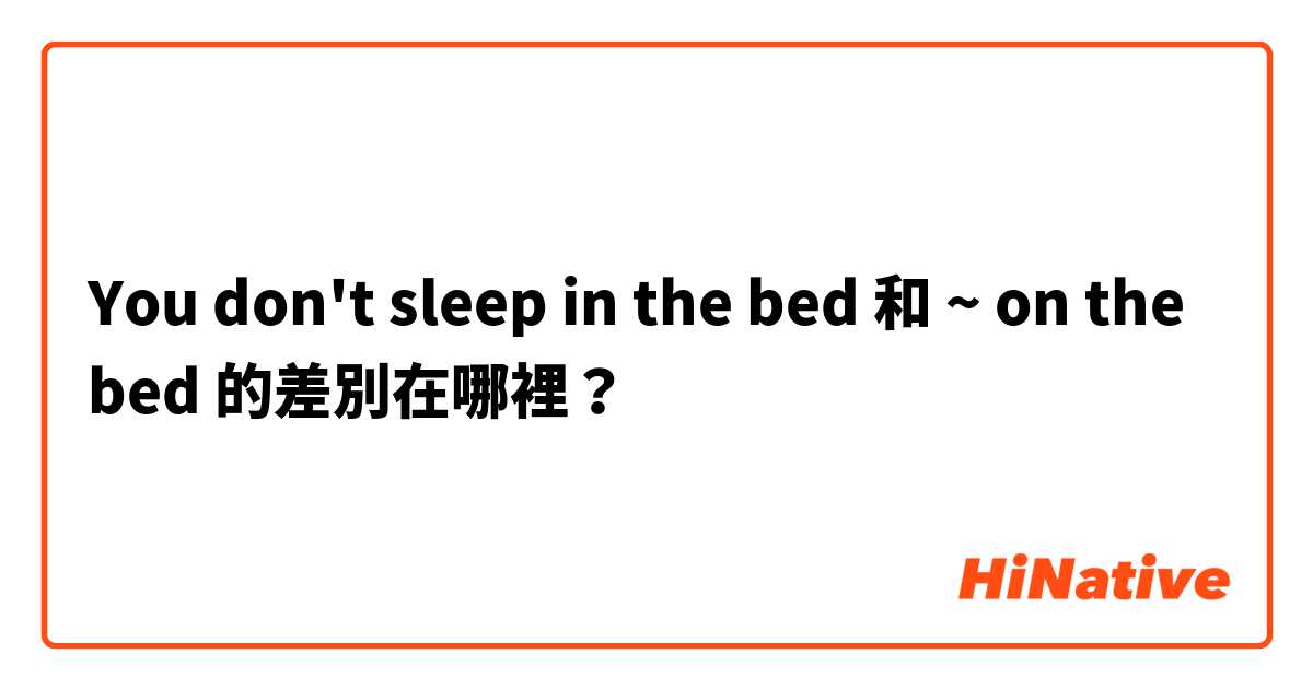 You don't sleep in the bed 和 ~ on the bed 的差別在哪裡？