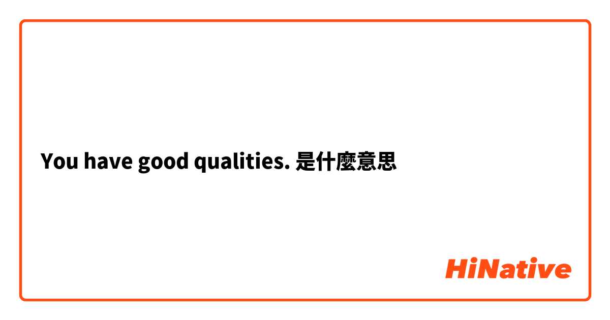 You have good qualities.是什麼意思