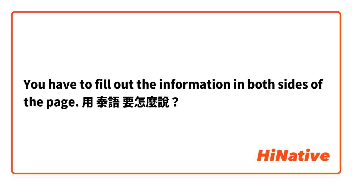 You have to fill out the information in both sides of the page. 用 泰語 要怎麼說？