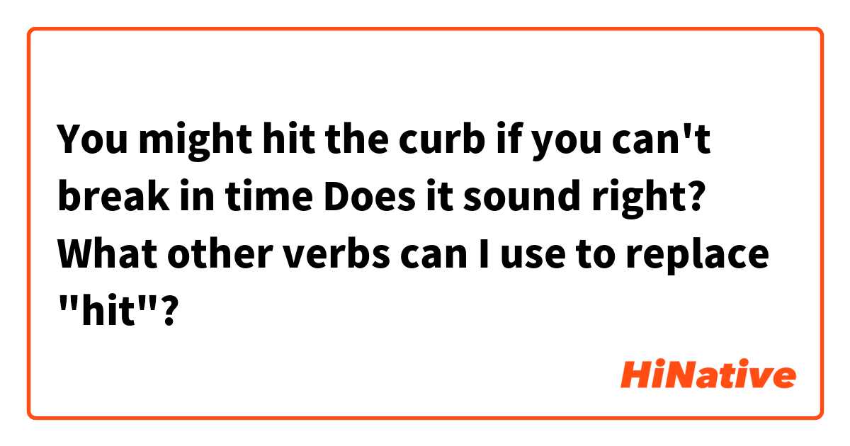 You might hit the curb if you can't break in time
Does it sound right?
What other verbs can I use to replace "hit"?