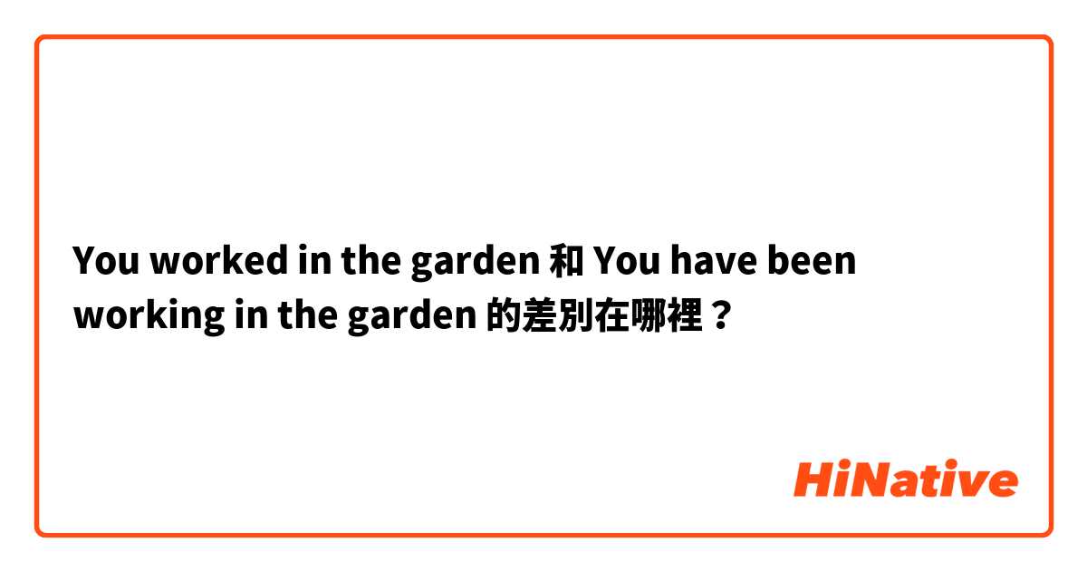 You worked in the garden 和 You have been working in the garden 的差別在哪裡？