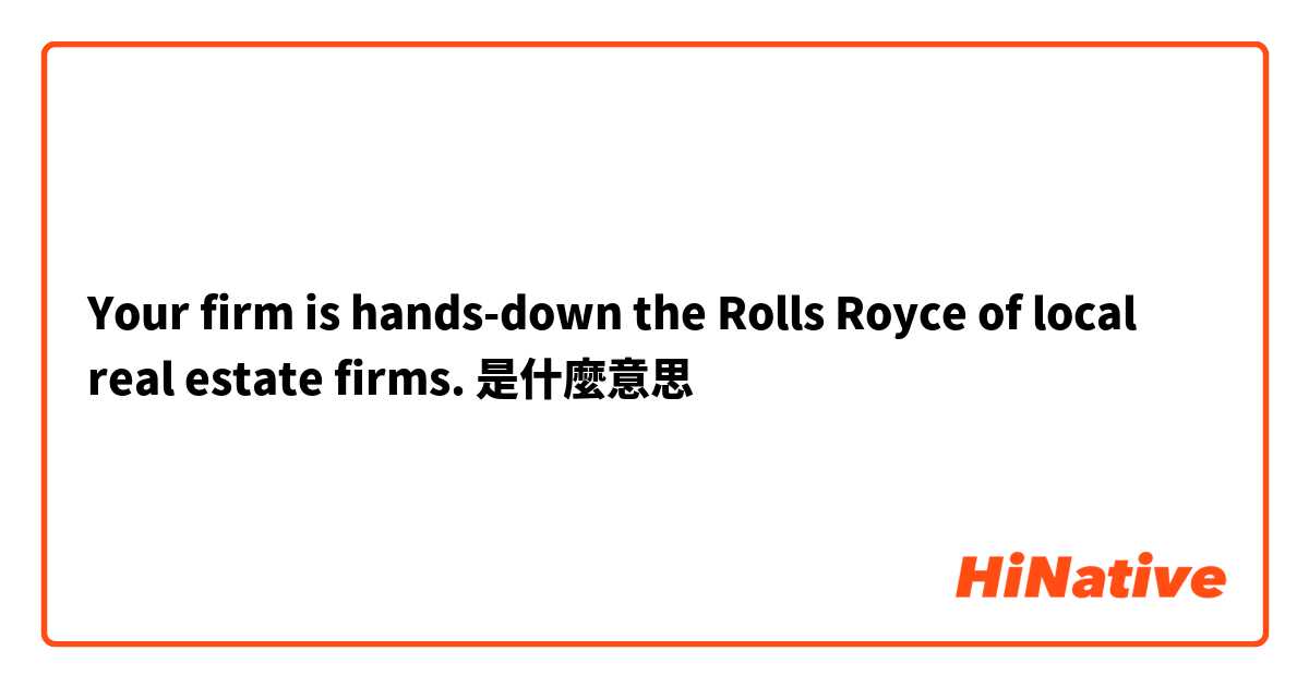 Your firm is hands-down the Rolls Royce of local real estate firms.是什麼意思