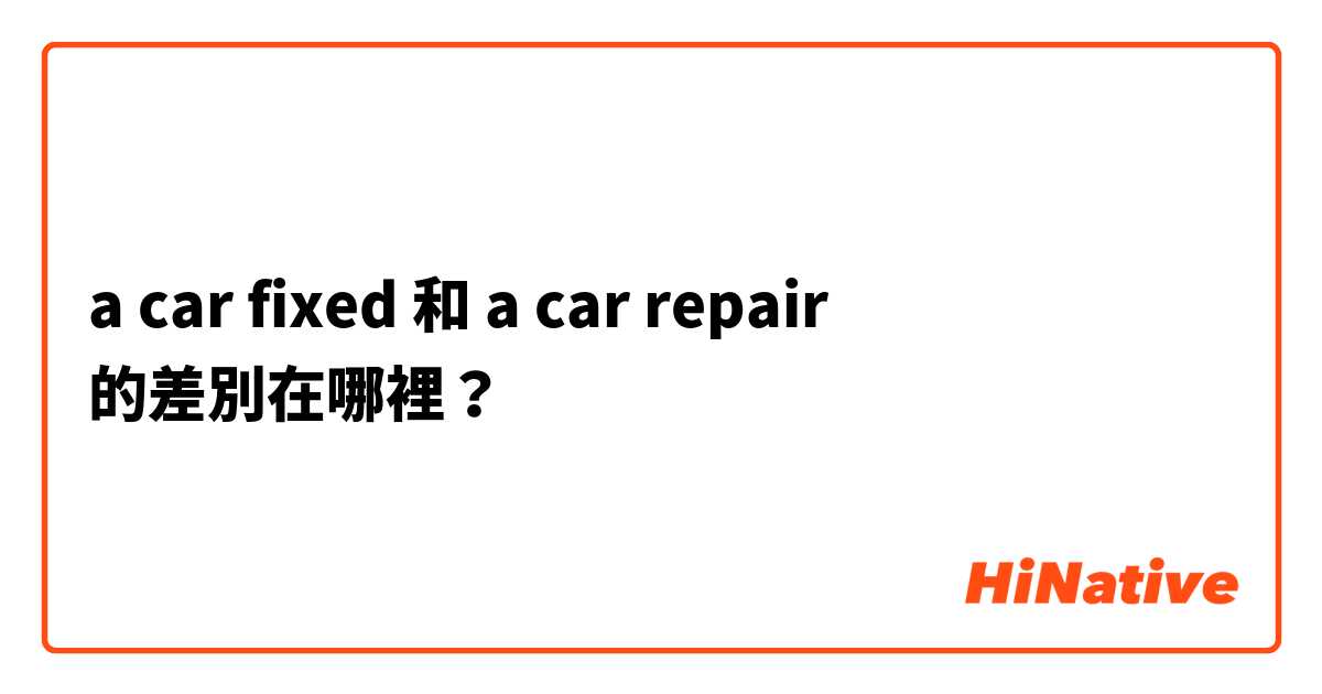 a car fixed  和 a car repair  的差別在哪裡？