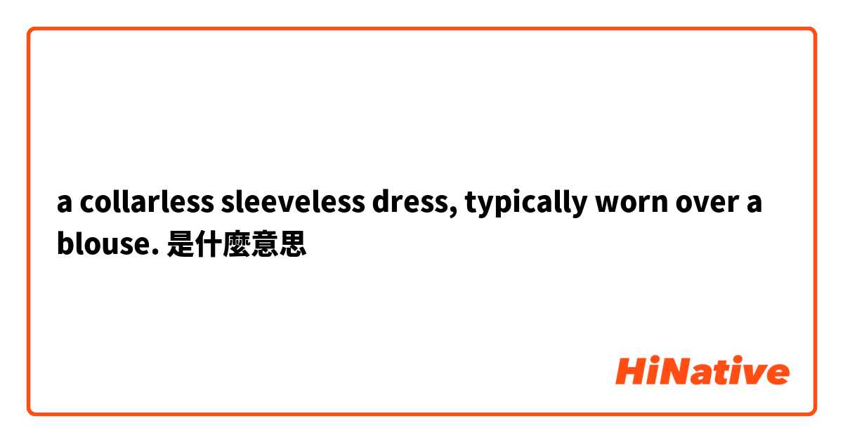 a collarless sleeveless dress, typically worn over a blouse.是什麼意思