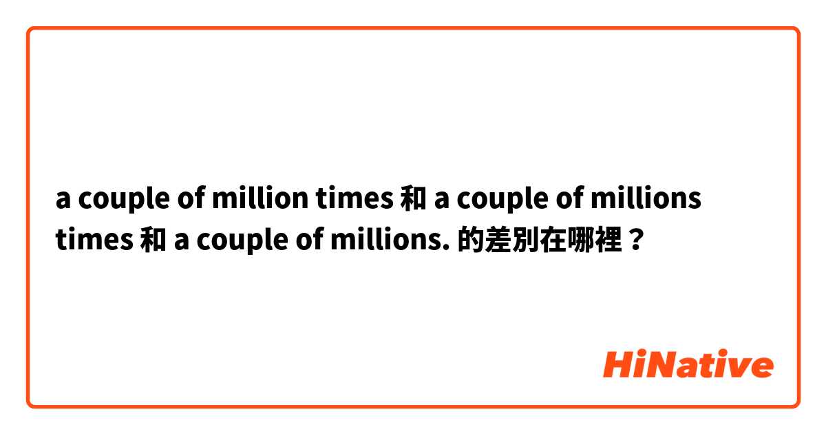 a couple of million times 和 a couple of millions times 和 a couple of millions. 的差別在哪裡？